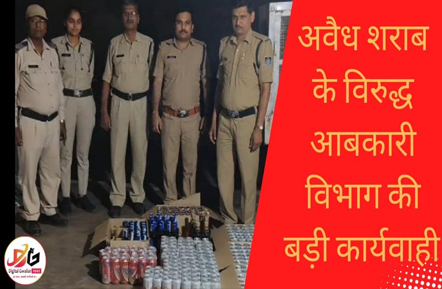 ग्वालियर  न्यूज़- अवैध शराब के खिलाफ आबकारी विभाग, ने की कड़ी कार्यवाही